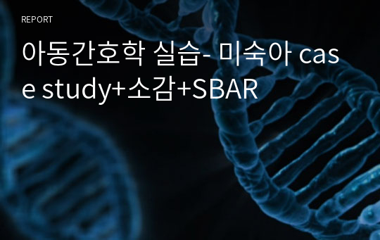 아동간호학 실습- 미숙아 case study+소감+SBAR