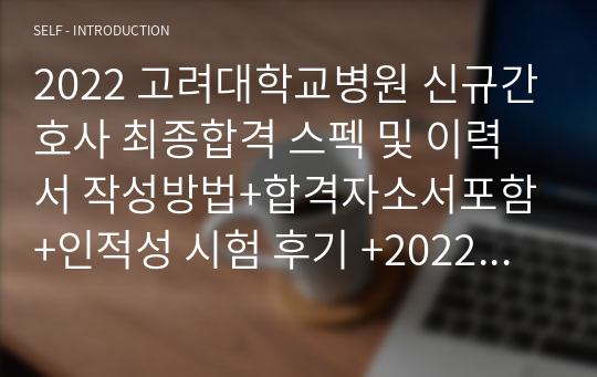 2022 고려대학교병원 신규간호사 최종합격 스펙 및 이력서 작성방법+합격자소서포함+인적성 시험 후기 +2022 면접 후기&amp;질문 모음