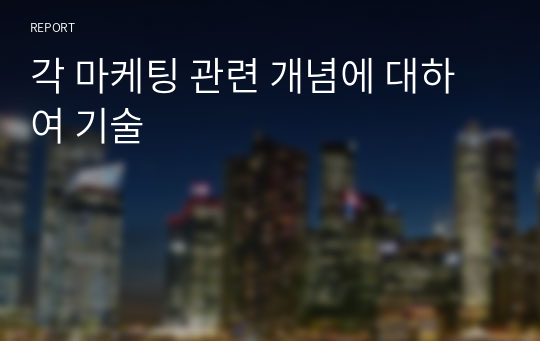 각 마케팅 관련 개념에 대하여 기술