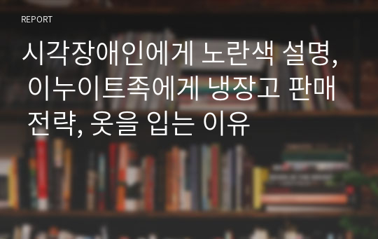 시각장애인에게 노란색 설명, 이누이트족에게 냉장고 판매 전략, 옷을 입는 이유