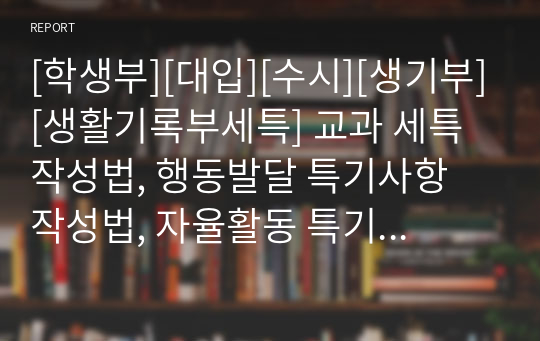 [학생부][대입][수시][생기부][생활기록부세특] 교과 세특 작성법, 행동발달 특기사항 작성법, 자율활동 특기사항 작성법, 동아리활동 특기사항 작성법, 진로활동 특기사항 작성법 예문입니다. 상황별로 잘 정리된 작품입니다.