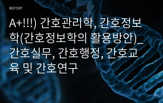 A+!!!) 간호관리학, 간호정보학(간호정보학의 활용방안)_간호실무, 간호행정, 간호교육 및 간호연구