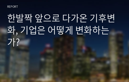 한발짝 앞으로 다가온 기후변화, 기업은 어떻게 변화하는가?