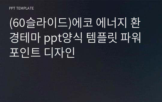 (60슬라이드)에코 에너지 환경테마 ppt양식 템플릿 파워포인트 디자인