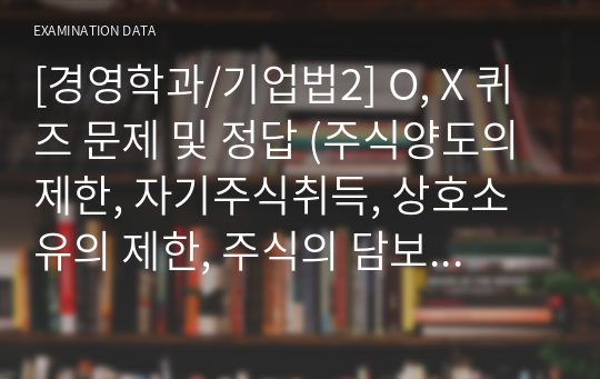 [경영학과/기업법2] O, X 퀴즈 문제 및 정답 (주식양도의 제한, 자기주식취득, 상호소유의 제한, 주식의 담보설정(입질), 주식의 소각과 자본금 감소)