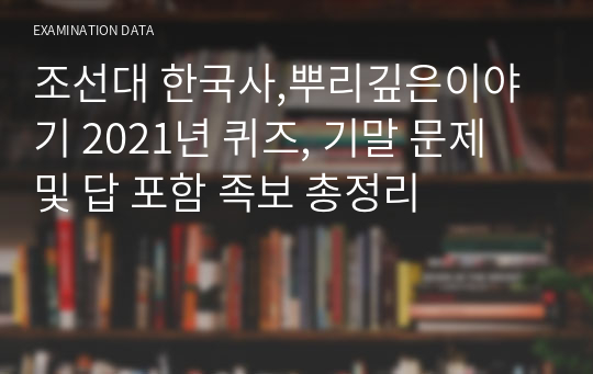 조선대 한국사,뿌리깊은이야기 2021년 퀴즈, 기말 문제 및 답 포함 족보 총정리