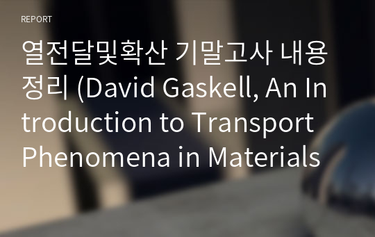 열전달및확산 기말고사 내용정리 (David Gaskell, An Introduction to Transport Phenomena in Materials Engineering)
