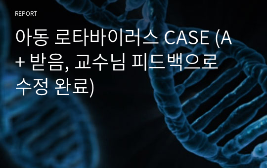 아동 로타바이러스 CASE (A+ 받음, 교수님 피드백으로 수정 완료)