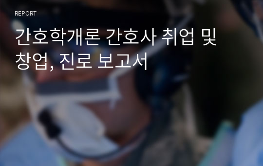 간호학개론 간호사 취업 및 창업, 진로 보고서