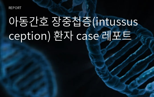 아동간호 장중첩증(intussusception) 환자 case 레포트