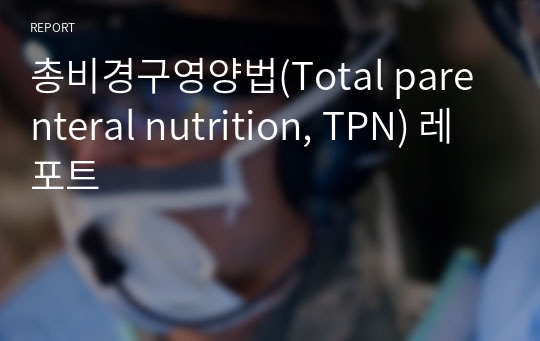 총비경구영양법(Total parenteral nutrition, TPN) 레포트