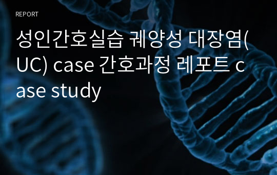 성인간호실습 궤양성 대장염(UC) case 간호과정 레포트 case study