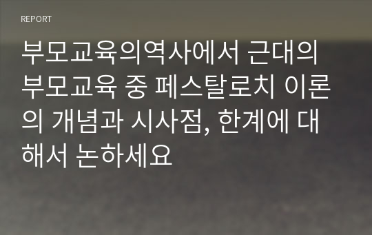 부모교육의역사에서 근대의 부모교육 중 페스탈로치 이론의 개념과 시사점, 한계에 대해서 논하세요