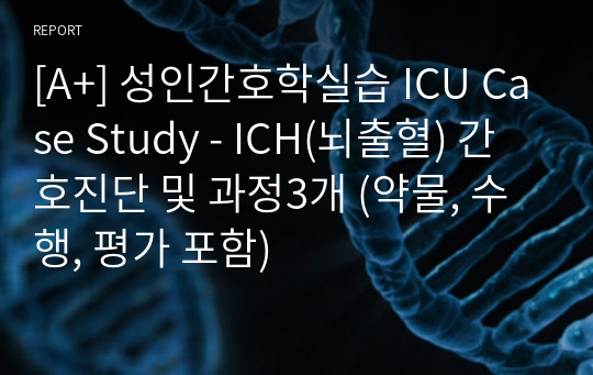 [A+] 성인간호학실습 ICU Case Study - ICH(뇌출혈) 간호진단 및 과정3개 (약물, 수행, 평가 포함)