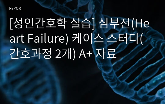 [성인간호학 실습] 심부전(Heart Failure) 케이스 스터디(간호과정 2개) A+ 자료