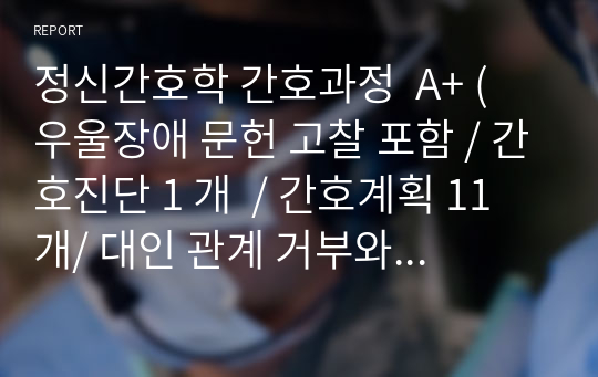 정신간호학 간호과정  A+ ( 우울장애 문헌 고찰 포함 / 간호진단 1 개  / 간호계획 11개/ 대인 관계 거부와 관련된 사회적 고립 )  )