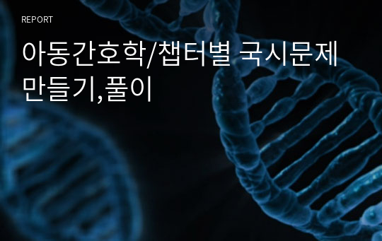 아동간호학/챕터별 국시문제만들기,풀이