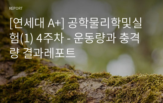 [연세대 A+] 공학물리학및실험(1) 4주차 - 운동량과 충격량 결과레포트