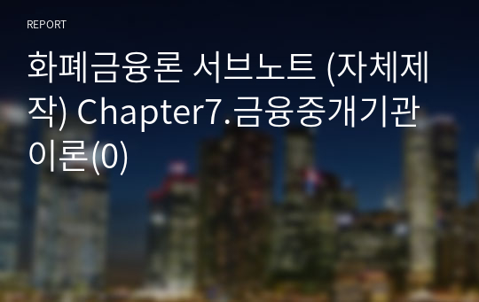 화폐금융론 서브노트 (자체제작) Chapter7.금융중개기관이론(0)