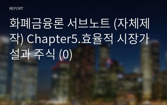 화폐금융론 서브노트 (자체제작) Chapter5.효율적 시장가설과 주식 (0)