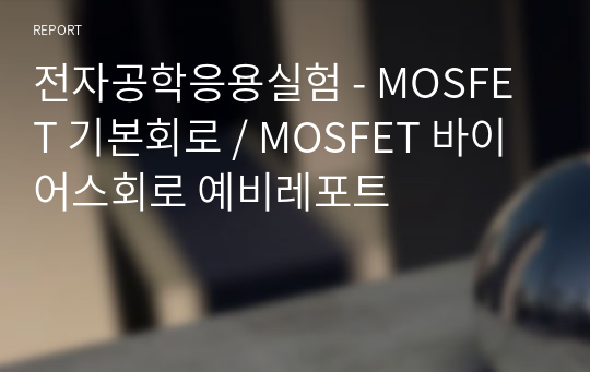 전자공학응용실험 - MOSFET 기본회로 / MOSFET 바이어스회로 예비레포트