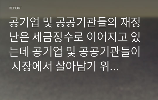 공기업 및 공공기관들의 재정난은 세금징수로 이어지고 있는데 공기업 및 공공기관들이 시장에서 살아남기 위한 마케팅 방안을 제시하시오. (단, 공기업 및 공공기관 2개 선정 후 방안을 제시함)