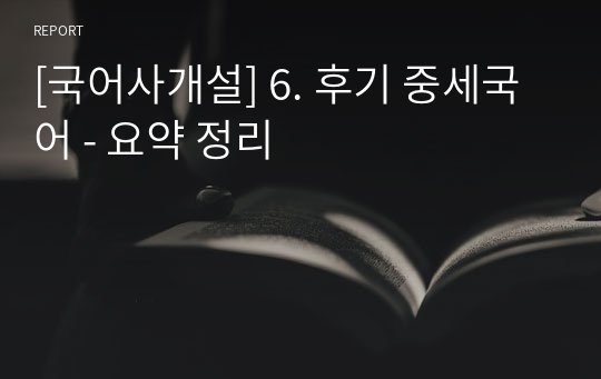 [국어사개설] 6. 후기 중세국어 - 요약 정리