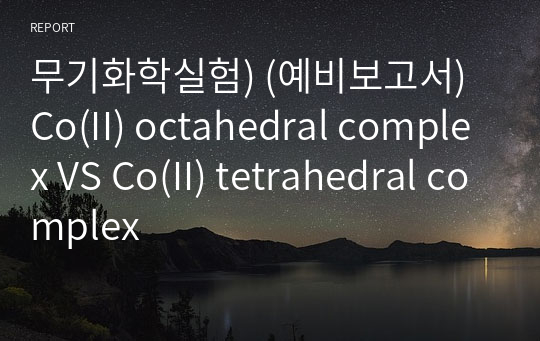 무기화학실험) (예비보고서) Co(II) octahedral complex VS Co(II) tetrahedral complex