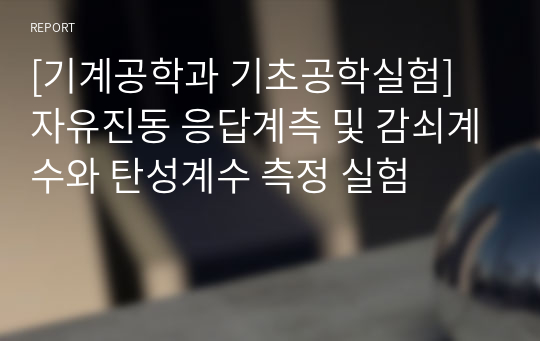 [기계공학과 기초공학실험] 자유진동 응답계측 및 감쇠계수와 탄성계수 측정 실험