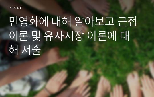 민영화에 대해 알아보고 근접이론 및 유사시장 이론에 대해 서술