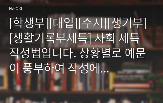 [학생부][대입][수시][생기부][생활기록부세특] 사회 세특 작성법입니다. 상황별로 예문이 풍부하여 작성에 큰 도움이 될 것입니다.