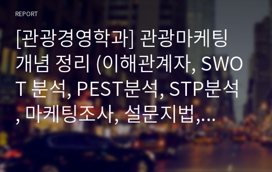 [관광경영학과] 관광마케팅 개념 정리 (이해관계자, SWOT 분석, PEST분석, STP분석, 마케팅조사, 설문지법, 시장세분화, 관광행동, 관광상품, 상품수명주기이론)