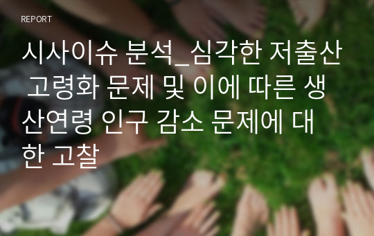 시사이슈 분석_심각한 저출산 고령화 문제 및 이에 따른 생산연령 인구 감소 문제에 대한 고찰