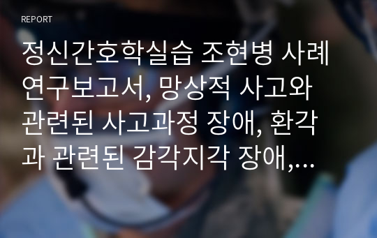 정신간호학실습 조현병 사례연구보고서, 망상적 사고와 관련된 사고과정 장애, 환각과 관련된 감각지각 장애, 불안과 관련된 자신 또는 타인에 대한 폭력 위험성