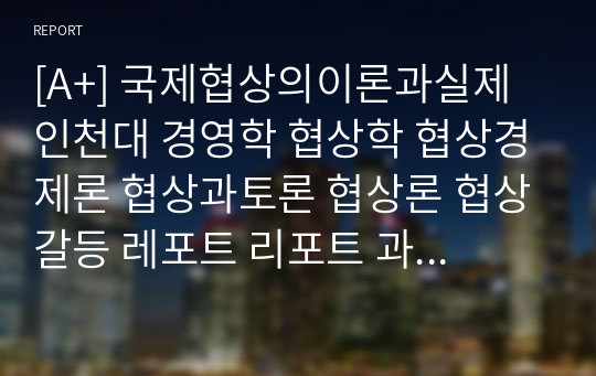 [A+] 국제협상의이론과실제 인천대 경영학 협상학 협상경제론 협상과토론 협상론 협상갈등 레포트 리포트 과제 - 토마스의 갈등관리 유형별 협상 사례 조사 분석 (공공갈등을 중심으로)