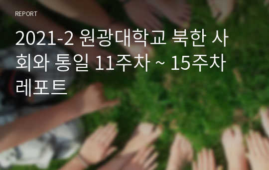 2021-2 원광대학교 북한 사회와 통일 11주차 ~ 15주차 레포트