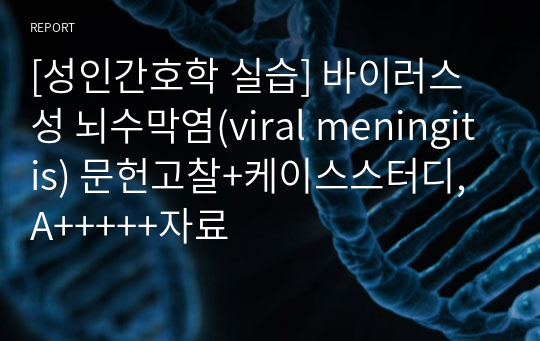 [성인간호학 실습] 바이러스성 뇌수막염(viral meningitis) 문헌고찰+케이스스터디, A+++++자료