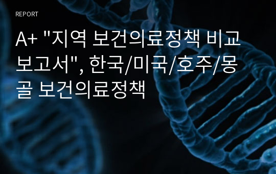 A+ &quot;지역 보건의료정책 비교 보고서&quot;, 한국/미국/호주/몽골 보건의료정책