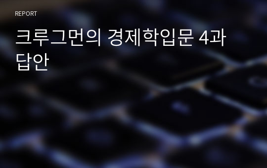 크루그먼의 경제학입문 4과 답안