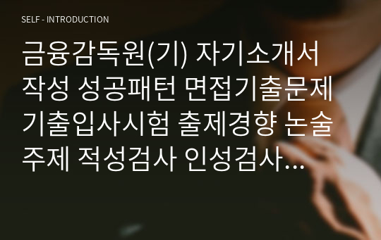 금융감독원(기) 자기소개서 작성 성공패턴 면접기출문제 기출입사시험 출제경향 논술주제 적성검사 인성검사 지원동기작성요령 기출문제