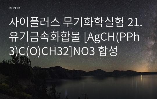 사이플러스 무기화학실험 21.유기금속화합물 [AgCH(PPh3)C(O)CH32]NO3 합성