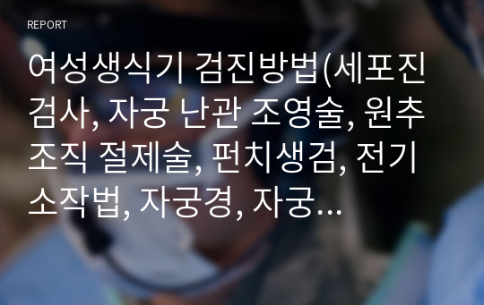 여성생식기 검진방법(세포진 검사, 자궁 난관 조영술, 원추조직 절제술, 펀치생검, 전기소작법, 자궁경, 자궁경부확대촬영술, 질확대경 검사, 자궁내막생검)