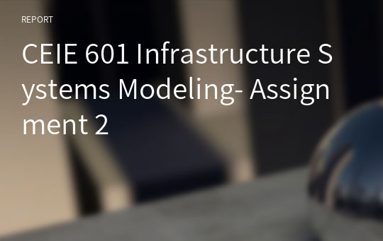 CEIE 601 Infrastructure Systems Modeling- Assignment 2