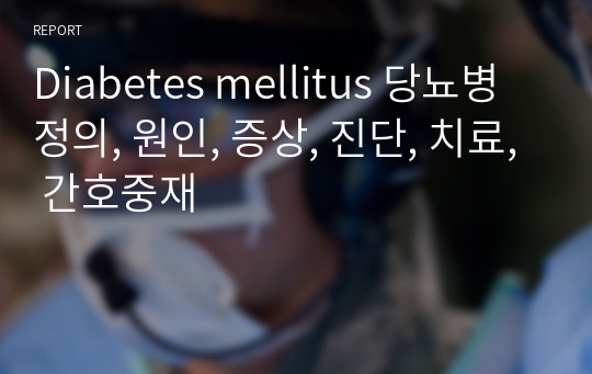 Diabetes mellitus 당뇨병 정의, 원인, 증상, 진단, 치료, 간호중재