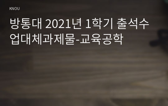 방통대 2021년 1학기 출석수업대체과제물-교육공학