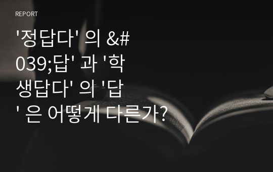 &#039;정답다&#039; 의 &#039;답&#039; 과 &#039;학생답다&#039; 의 &#039;답&#039; 은 어떻게 다른가?