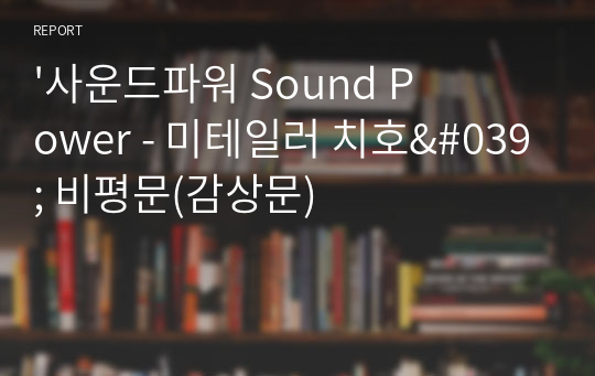 &#039;사운드파워 Sound Power - 미테일러 치호&#039; 비평문(감상문)