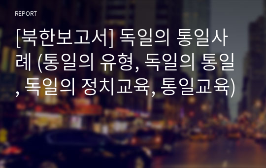 [북한보고서] 독일의 통일사례 (통일의 유형, 독일의 통일, 독일의 정치교육, 통일교육)