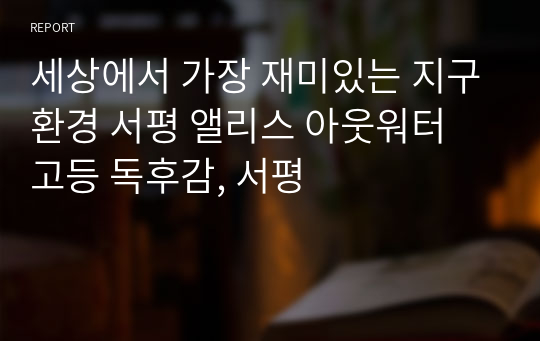 세상에서 가장 재미있는 지구환경 서평 앨리스 아웃워터 고등 독후감, 서평