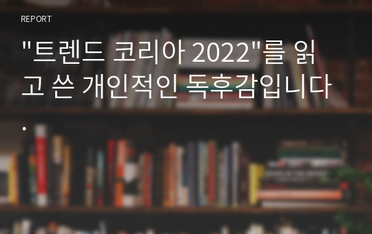 &quot;트렌드 코리아 2022&quot;를 읽고 쓴 개인적인 독후감입니다.